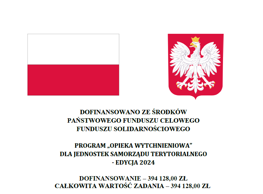 DOFINANSOWANO ZE ŚRODKÓW PAŃSTWOWEGO FUNDUSZU CELOWEGO FUNDUSZU SOLIDARNOŚCIOWEGO PROGRAM „OPIEKA WYTCHNIENIOWA” DLA JEDNOSTEK SAMORZĄDU TERYTORIALNEGO - EDYCJA 2024 DOFINANSOWANIE – 394 128,00 ZŁ CAŁKOWITA WARTOŚĆ ZADANIA – 394 128,00 ZŁ